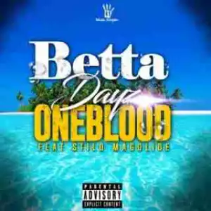 Oneblood - Betta Dayz ft. Stilo Magolide